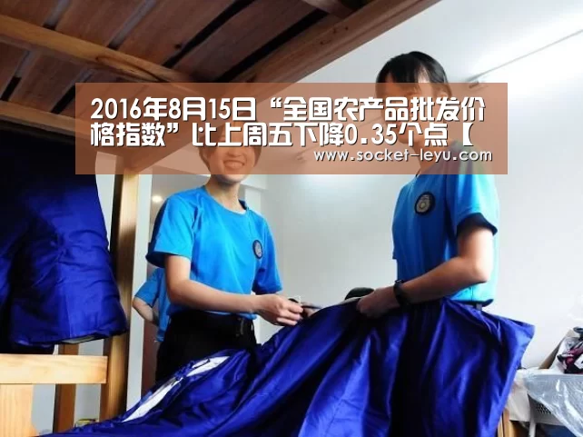 2016年8月15日“全国农产品批发价格指数”比上周五下降0.35个点【乐鱼体育】(图4) leyu官网